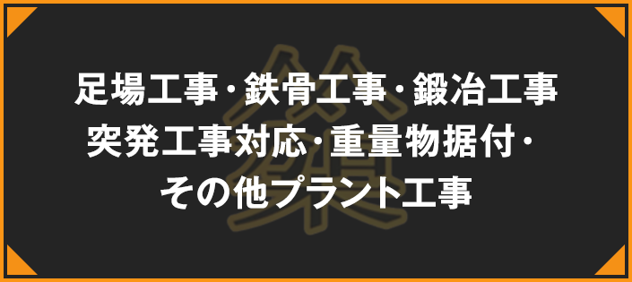 足場工事・鉄骨工事・鍛冶工事・突発工事対応・重量物据付・その他プラント工事